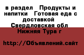  в раздел : Продукты и напитки » Готовая еда с доставкой . Свердловская обл.,Нижняя Тура г.
